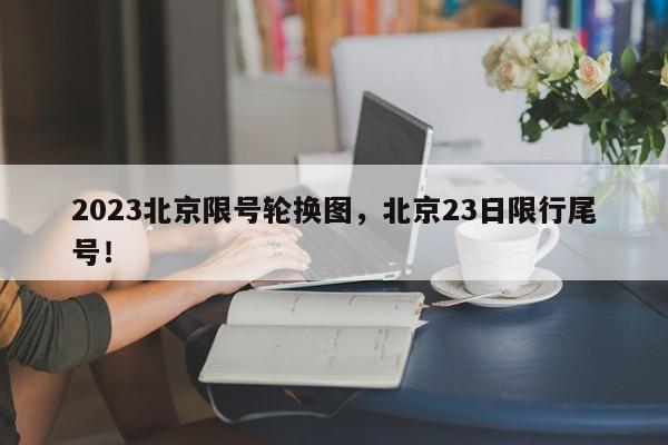 2023北京限号轮换图,北京23日限行尾号!-第1张图片-我家生活百科 2023北京限号轮换图,北京23日限行尾号!-第1张图片-我家生活百科