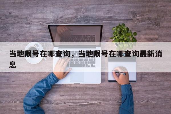 当地限号在哪查询，当地限号在哪查询最新消息-第1张图片-我家生活百科