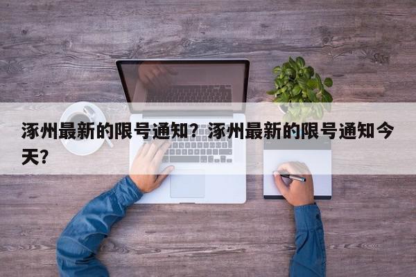 涿州最新的限号通知？涿州最新的限号通知今天？-第1张图片-我家生活百科