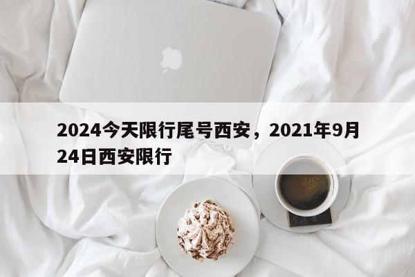 2024今天限行尾号西安，2021年9月24日西安限行-第1张图片-我家生活百科