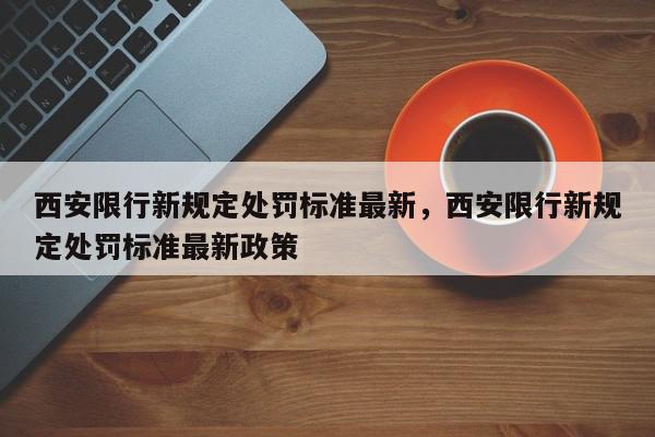 西安限行新规定处罚标准最新，西安限行新规定处罚标准最新政策-第1张图片-我家生活百科