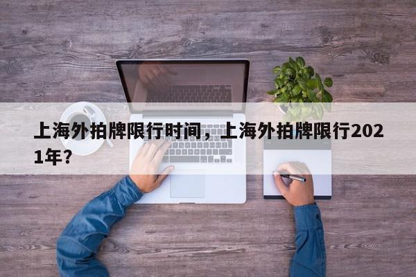 上海外拍牌限行时间，上海外拍牌限行2021年？-第1张图片-我家生活百科