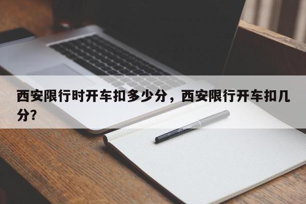 西安限行时开车扣多少分，西安限行开车扣几分？-第1张图片-我家生活百科