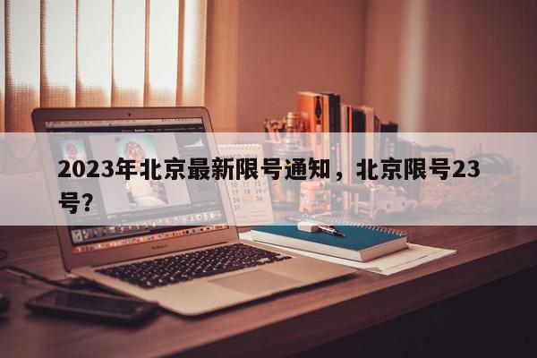 2023年北京最新限号通知，北京限号23号？-第1张图片-我家生活百科