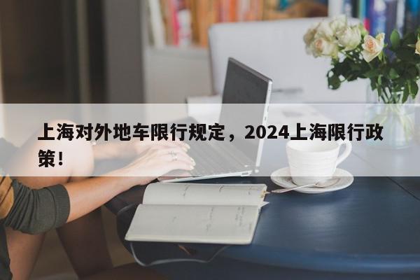 上海对外地车限行规定，2024上海限行政策！-第1张图片-我家生活百科