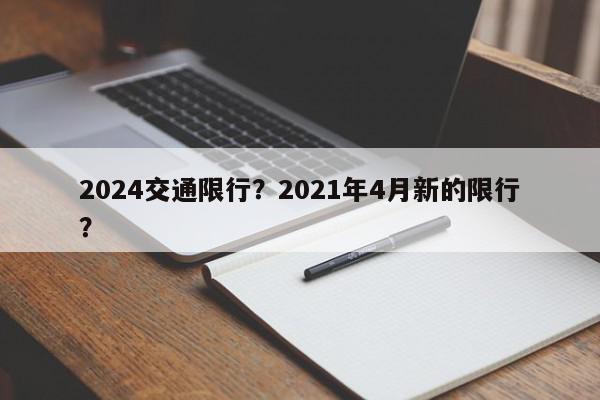 2024交通限行？2021年4月新的限行？-第1张图片-我家生活百科
