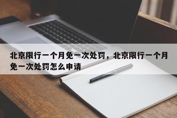 北京限行一个月免一次处罚，北京限行一个月免一次处罚怎么申请-第1张图片-我家生活百科