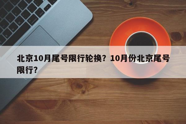 北京10月尾号限行轮换？10月份北京尾号限行？-第1张图片-我家生活百科