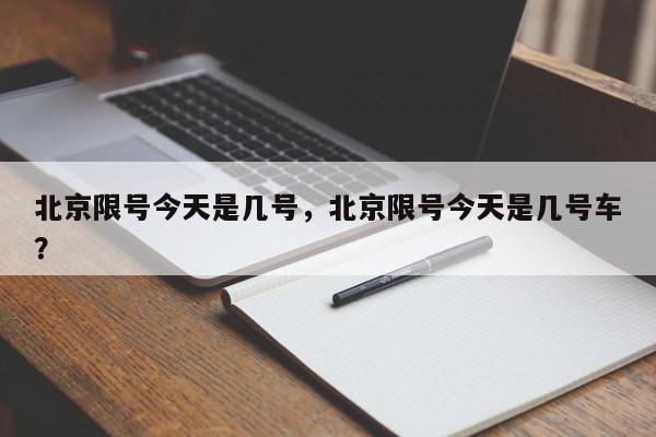北京限号今天是几号，北京限号今天是几号车？-第1张图片-我家生活百科
