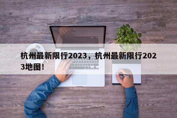 杭州最新限行2023，杭州最新限行2023地图！-第1张图片-我家生活百科