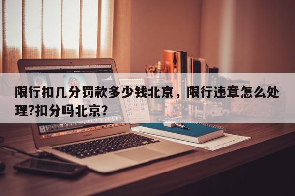 限行扣几分罚款多少钱北京，限行违章怎么处理?扣分吗北京？-第1张图片-我家生活百科