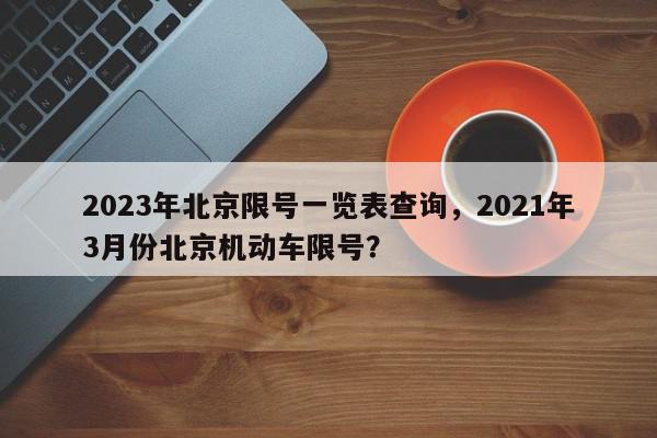 2023年北京限号一览表查询，2021年3月份北京机动车限号？-第1张图片-我家生活百科