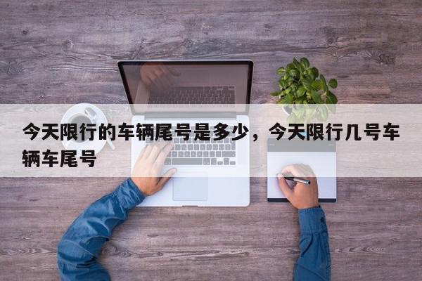 今天限行的车辆尾号是多少，今天限行几号车辆车尾号-第1张图片-我家生活百科