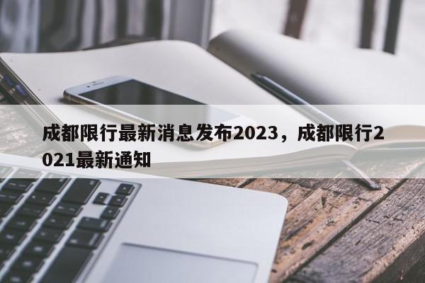 成都限行最新消息发布2023，成都限行2021最新通知-第1张图片-我家生活百科
