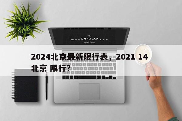 2024北京最新限行表，2021 14 北京 限行？-第1张图片-我家生活百科