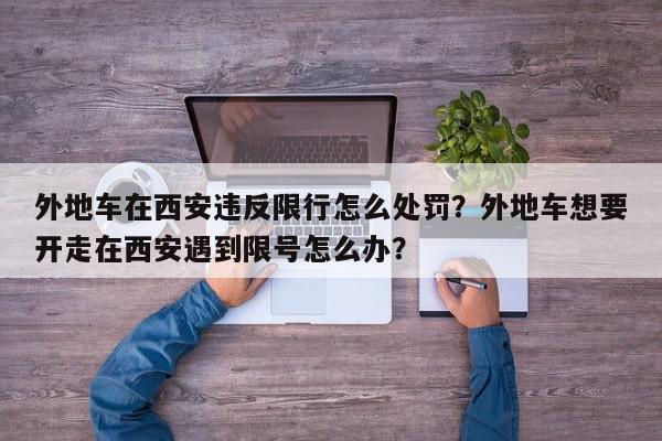 外地车在西安违反限行怎么处罚？外地车想要开走在西安遇到限号怎么办？-第1张图片-我家生活百科