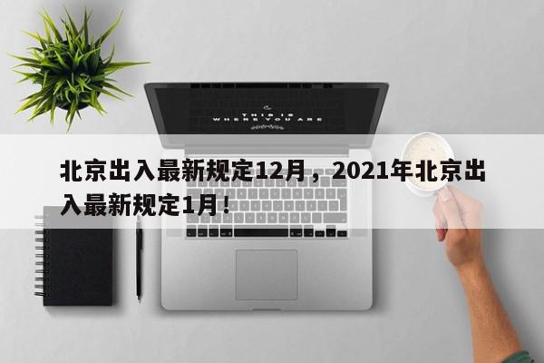 北京出入最新规定12月，2021年北京出入最新规定1月！-第1张图片-我家生活百科