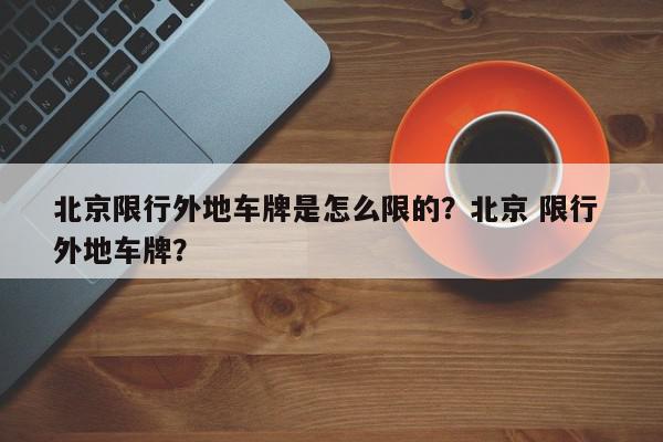 北京限行外地车牌是怎么限的？北京 限行 外地车牌？-第1张图片-我家生活百科