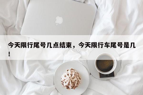 今天限行尾号几点结束，今天限行车尾号是几！-第1张图片-我家生活百科
