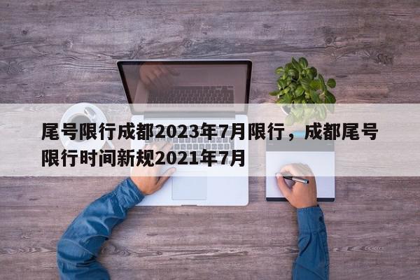 尾号限行成都2023年7月限行,成都尾号限行时间新规2021年7月-第1张图片-我家生活百科 尾号限行成都2023年7月限行,成都尾号限行时间新规2021年7月-第1张图片-我家生活百科