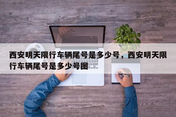 西安明天限行车辆尾号是多少号，西安明天限行车辆尾号是多少号图-第1张图片-我家生活百科