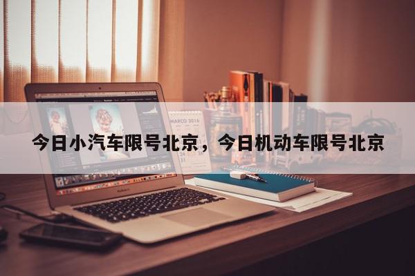 今日小汽车限号北京，今日机动车限号北京-第1张图片-我家生活百科