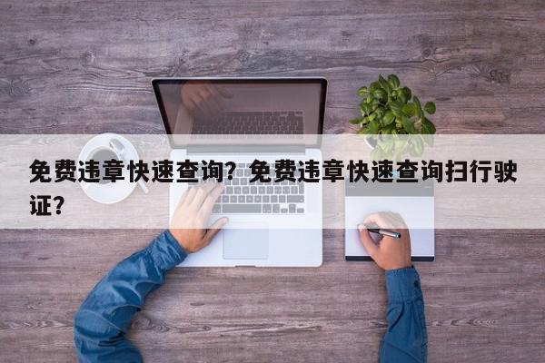 免费违章快速查询？免费违章快速查询扫行驶证？-第1张图片-我家生活百科