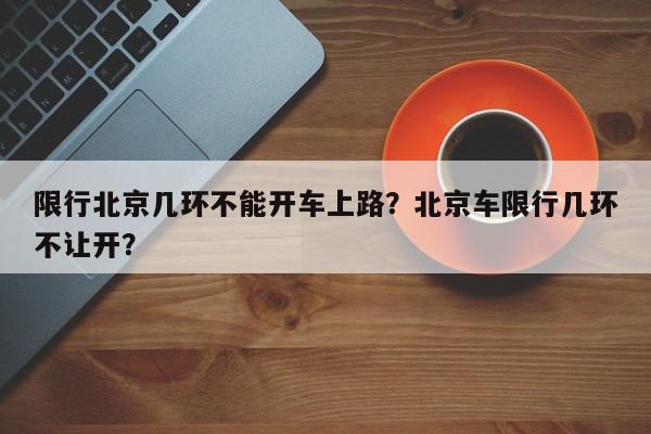 限行北京几环不能开车上路？北京车限行几环不让开？-第1张图片-我家生活百科