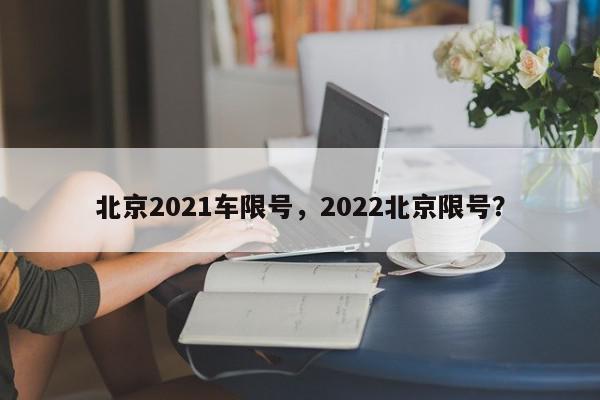 北京2021车限号，2022北京限号？-第1张图片-我家生活百科