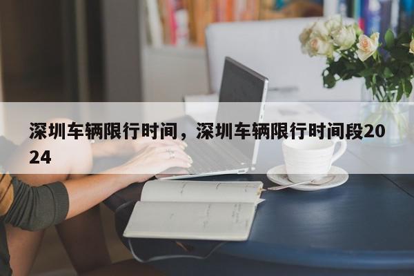 深圳车辆限行时间，深圳车辆限行时间段2024-第1张图片-我家生活百科