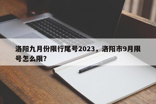 洛阳九月份限行尾号2023，洛阳市9月限号怎么限？-第1张图片-我家生活百科