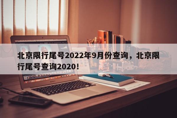 北京限行尾号2022年9月份查询,北京限行尾号查询2020!-第1张图片-我家生活百科 北京限行尾号2022年9月份查询,北京限行尾号查询2020!-第1张图片-我家生活百科