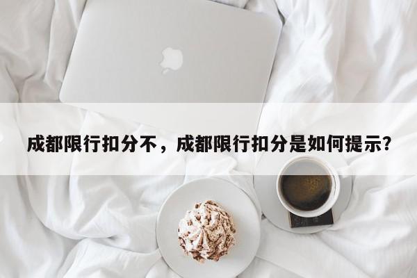 成都限行扣分不,成都限行扣分是如何提示?-第1张图片-我家生活百科 成都限行扣分不,成都限行扣分是如何提示?-第1张图片-我家生活百科