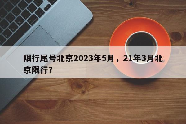 限行尾号北京2023年5月，21年3月北京限行？-第1张图片-我家生活百科