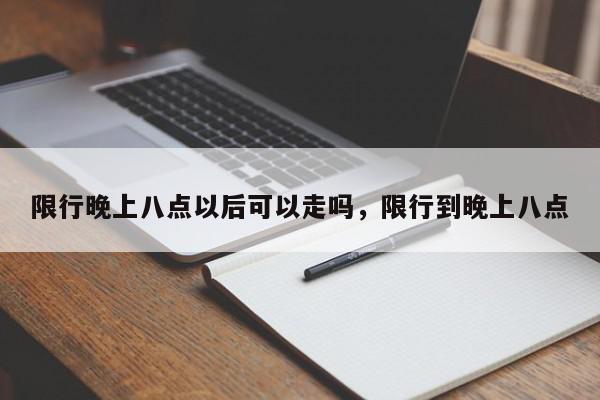 限行晚上八点以后可以走吗，限行到晚上八点-第1张图片-我家生活百科