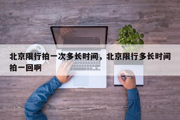 北京限行拍一次多长时间，北京限行多长时间拍一回啊-第1张图片-我家生活百科