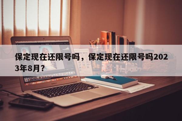 保定现在还限号吗，保定现在还限号吗2023年8月？-第1张图片-我家生活百科