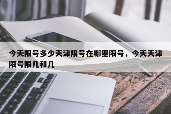 今天限号多少天津限号在哪里限号，今天天津限号限几和几-第1张图片-我家生活百科