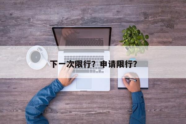 下一次限行？申请限行？-第1张图片-我家生活百科