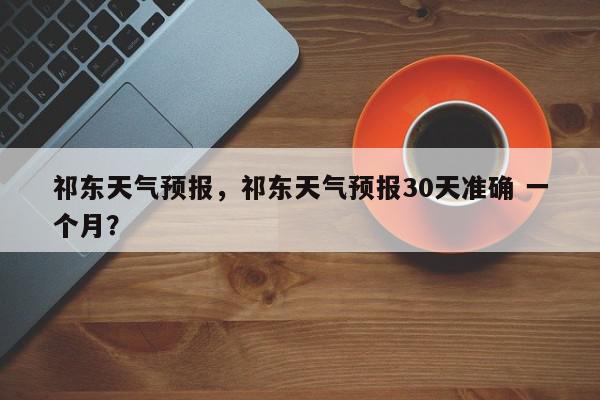 祁东天气预报,祁东天气预报30天准确 一个月?-第1张图片-我家生活百科 祁东天气预报,祁东天气预报30天准确 一个月?-第1张图片-我家生活百科