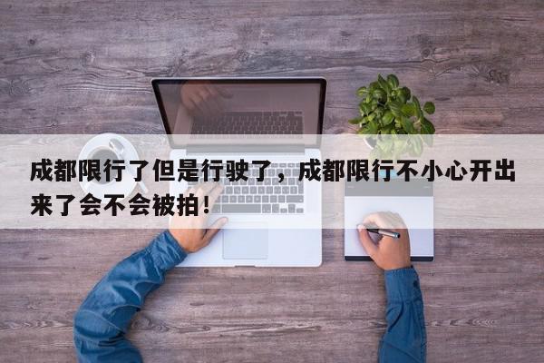 成都限行了但是行驶了，成都限行不小心开出来了会不会被拍！-第1张图片-我家生活百科