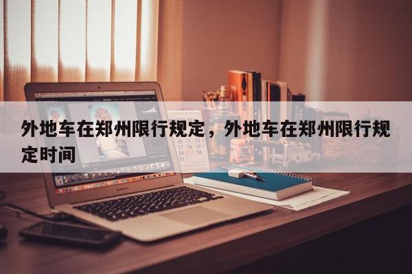 外地车在郑州限行规定，外地车在郑州限行规定时间-第1张图片-我家生活百科