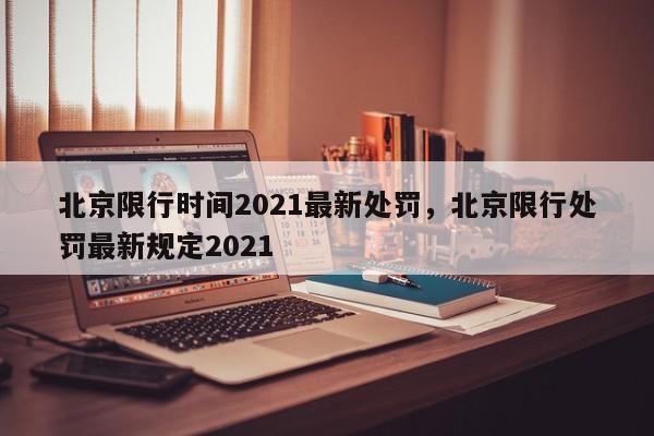 北京限行时间2021最新处罚，北京限行处罚最新规定2021-第1张图片-我家生活百科