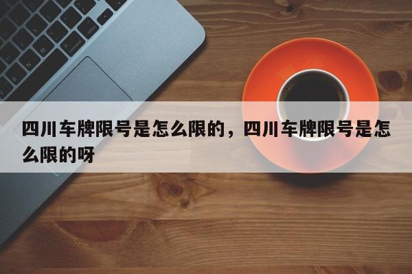 四川车牌限号是怎么限的，四川车牌限号是怎么限的呀-第1张图片-我家生活百科