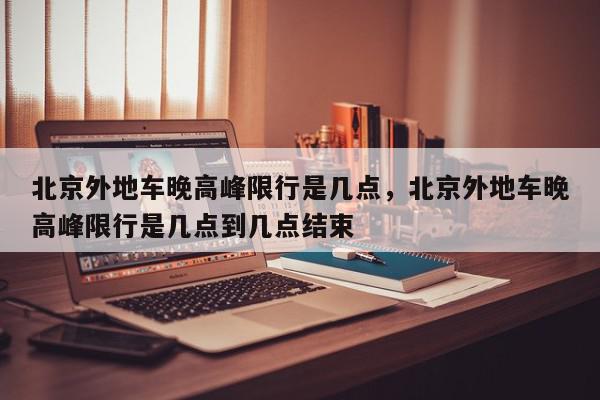 北京外地车晚高峰限行是几点，北京外地车晚高峰限行是几点到几点结束-第1张图片-我家生活百科