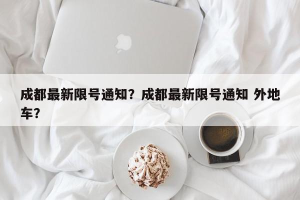 成都最新限号通知？成都最新限号通知 外地车？-第1张图片-我家生活百科