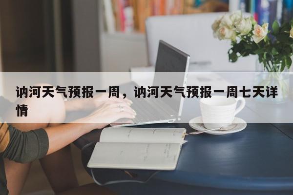 讷河天气预报一周，讷河天气预报一周七天详情-第1张图片-我家生活百科