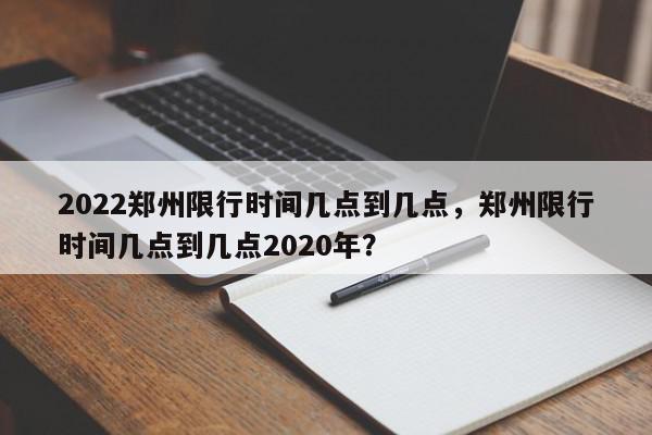 2022郑州限行时间几点到几点，郑州限行时间几点到几点2020年？-第1张图片-我家生活百科