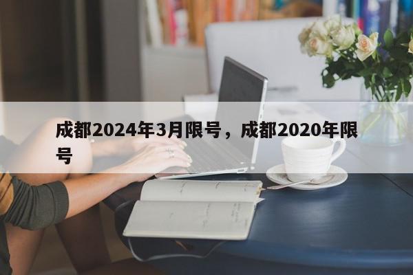 成都2024年3月限号，成都2020年限号-第1张图片-我家生活百科
