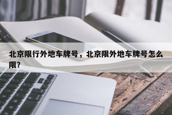 北京限行外地车牌号，北京限外地车牌号怎么限？-第1张图片-我家生活百科